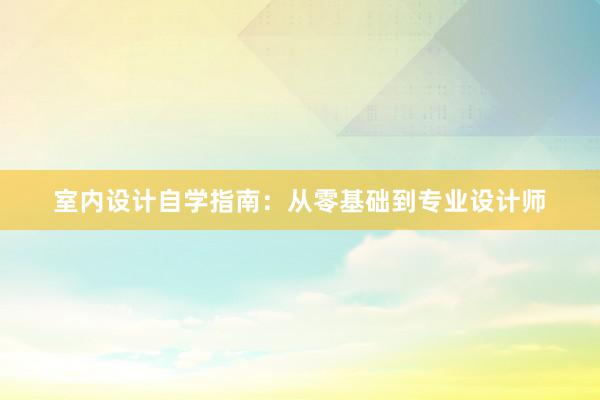 室内设计自学指南：从零基础到专业设计师