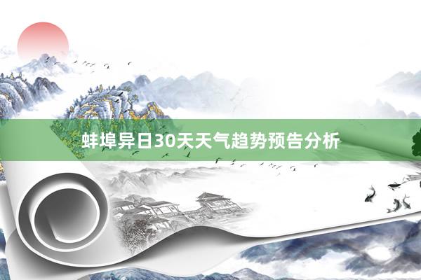 蚌埠异日30天天气趋势预告分析