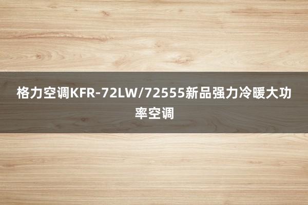 格力空调KFR-72LW/72555新品强力冷暖大功率空调